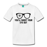 You'll Shoot Your Eye Out - Toddler Premium T-Shirt - white